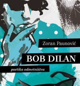 „BOB DILAN: POETIKA ODMETNIŠTVA” ZORANA PAUNOVIĆA Beskrajna turneja i priča bez kraja